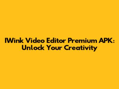 IWink Video Editor Premium APK: Unlock Your Creativity