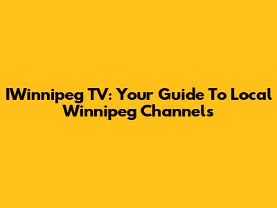 IWinnipeg TV: Your Guide To Local Winnipeg Channels