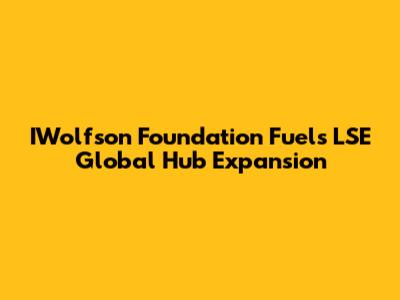 IWolfson Foundation Fuels LSE Global Hub Expansion