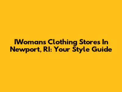 IWoman's Clothing Stores In Newport, RI: Your Style Guide