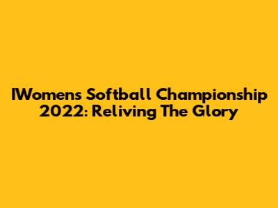 IWomen's Softball Championship 2022: Reliving The Glory