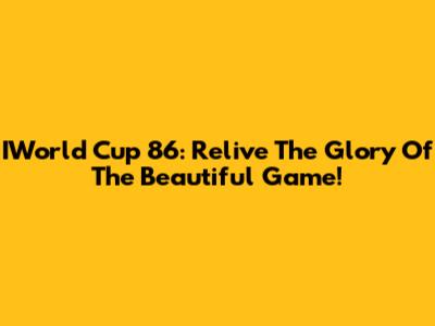 IWorld Cup 86: Relive The Glory Of The Beautiful Game!