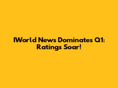 IWorld News Dominates Q1: Ratings Soar!