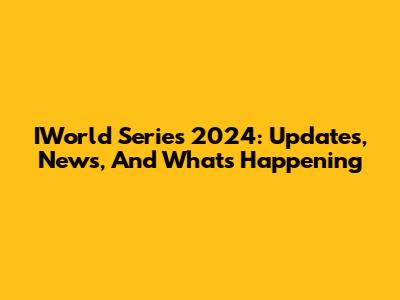 IWorld Series 2024: Updates, News, And What's Happening