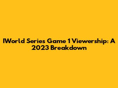 IWorld Series Game 1 Viewership: A 2023 Breakdown