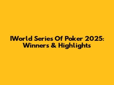 IWorld Series Of Poker 2025: Winners & Highlights