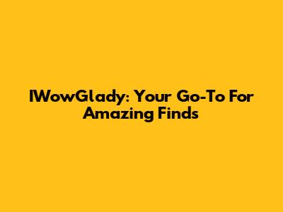 IWowGlady: Your Go-To For Amazing Finds