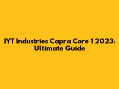 IYT Industries Capra Core 1 2023: Ultimate Guide