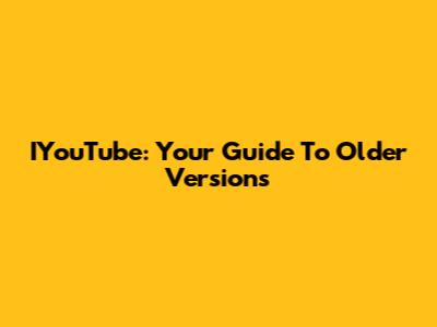 IYouTube: Your Guide To Older Versions
