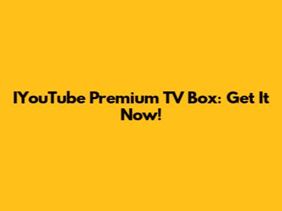 IYouTube Premium TV Box: Get It Now!