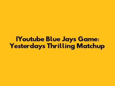 IYoutube Blue Jays Game: Yesterday's Thrilling Matchup