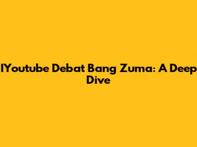 IYoutube Debat Bang Zuma: A Deep Dive