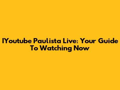 IYoutube Paulista Live: Your Guide To Watching Now