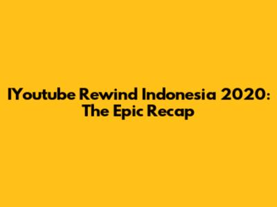IYoutube Rewind Indonesia 2020: The Epic Recap