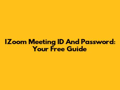 IZoom Meeting ID And Password: Your Free Guide
