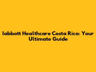 Iabbott Healthcare Costa Rica: Your Ultimate Guide