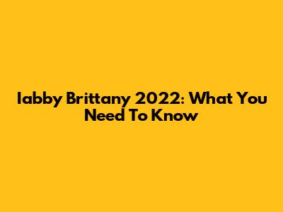 Iabby Brittany 2022: What You Need To Know
