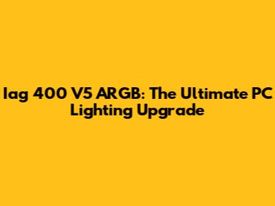 Iag 400 V5 ARGB: The Ultimate PC Lighting Upgrade