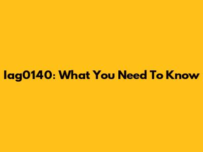 Iag0140: What You Need To Know