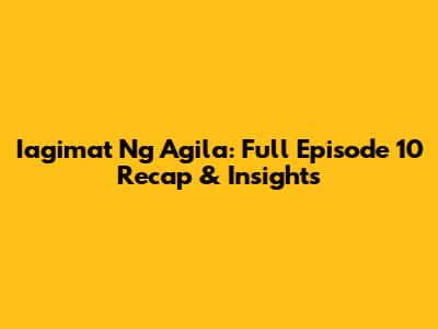 Iagimat Ng Agila: Full Episode 10 Recap & Insights