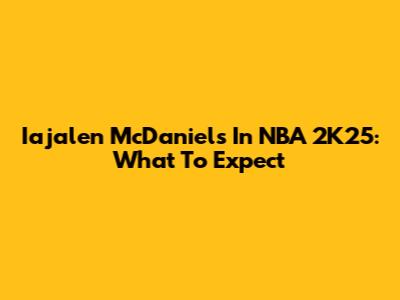 Iajalen McDaniels In NBA 2K25: What To Expect