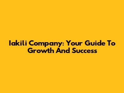 Iakili Company: Your Guide To Growth And Success