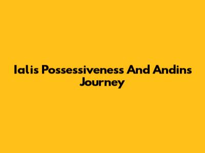 Iali's Possessiveness And Andin's Journey