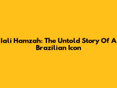 Iali Hamzah: The Untold Story Of A Brazilian Icon