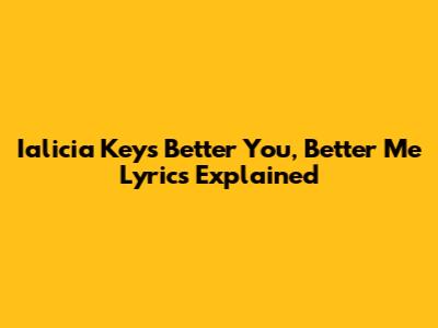 Ialicia Keys' 'Better You, Better Me' Lyrics Explained