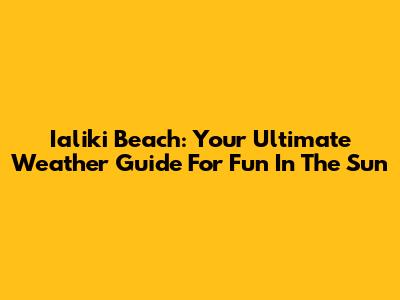 Ialiki Beach: Your Ultimate Weather Guide For Fun In The Sun