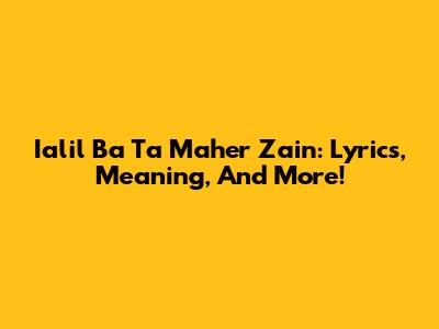 Ialil Ba Ta Maher Zain: Lyrics, Meaning, And More!