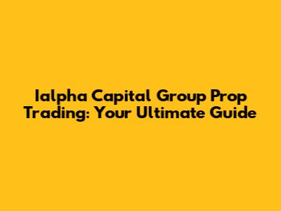 Ialpha Capital Group Prop Trading: Your Ultimate Guide