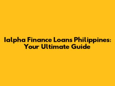Ialpha Finance Loans Philippines: Your Ultimate Guide