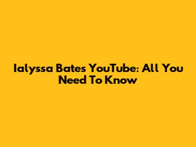 Ialyssa Bates YouTube: All You Need To Know