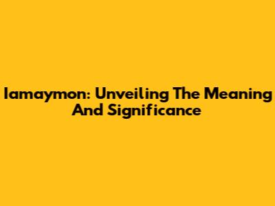 Iamaymon: Unveiling The Meaning And Significance