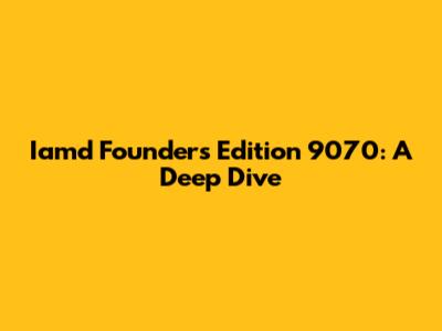 Iamd Founders Edition 9070: A Deep Dive