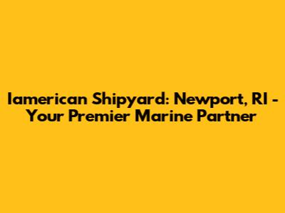 Iamerican Shipyard: Newport, RI - Your Premier Marine Partner