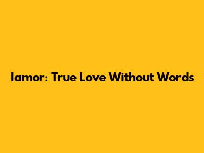 Iamor: True Love Without Words