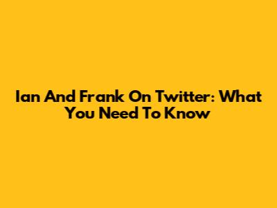 Ian And Frank On Twitter: What You Need To Know