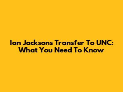 Ian Jackson's Transfer To UNC: What You Need To Know