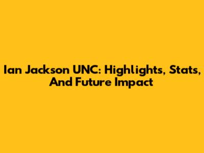 Ian Jackson UNC: Highlights, Stats, And Future Impact