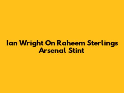 Ian Wright On Raheem Sterling's Arsenal Stint