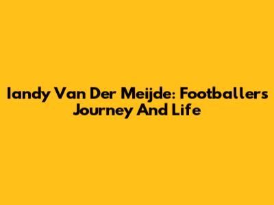 Iandy Van Der Meijde: Footballer's Journey And Life