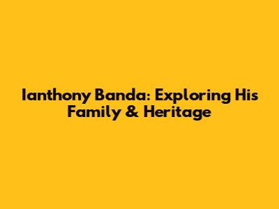 Ianthony Banda: Exploring His Family & Heritage