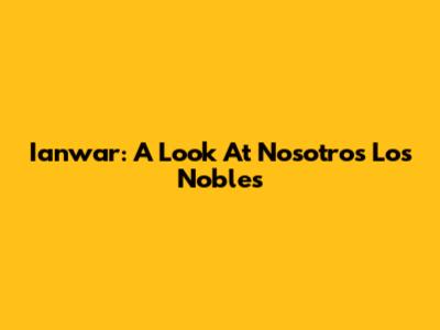 Ianwar: A Look At 'Nosotros Los Nobles'