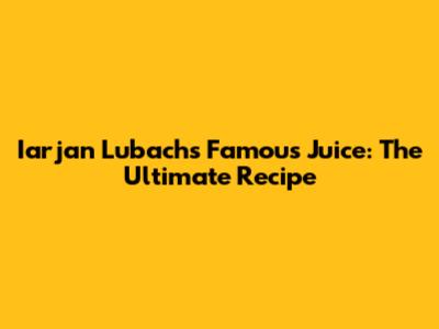 Iarjan Lubach's Famous Juice: The Ultimate Recipe