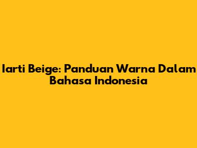 Iarti Beige: Panduan Warna Dalam Bahasa Indonesia
