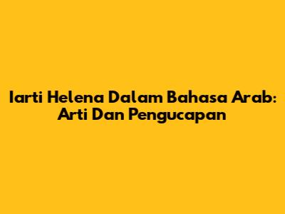 Iarti Helena Dalam Bahasa Arab: Arti Dan Pengucapan