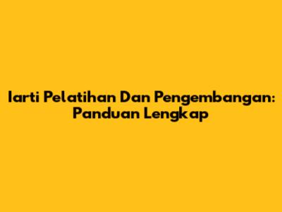 Iarti Pelatihan Dan Pengembangan: Panduan Lengkap