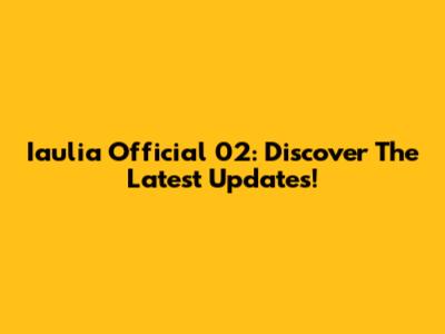 Iaulia Official 02: Discover The Latest Updates!